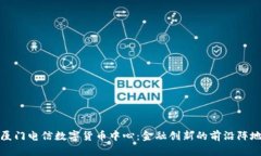 厦门电信数字货币中心：金融创新的前沿阵地