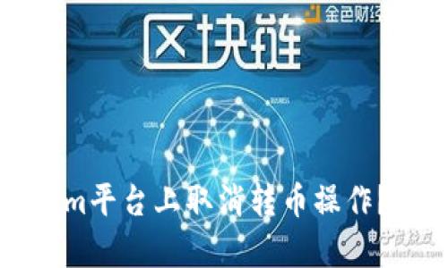 如何在Tokenim平台上取消转币操作？详细步骤解析