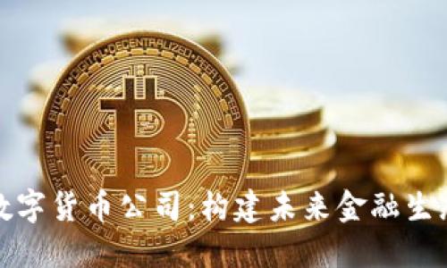 区块链数字货币公司：构建未来金融生态的先锋