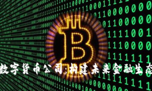 区块链数字货币公司：构建未来金融生态的先锋