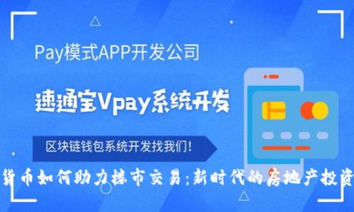 数字货币如何助力楼市交易：新时代的房地产投资方式