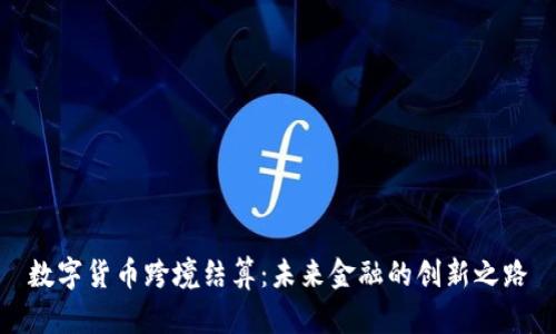 数字货币跨境结算：未来金融的创新之路