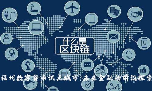 福州数字货币试点城市：未来金融的前沿探索