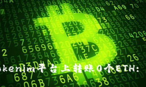 如何在Tokenim平台上转账0个ETH: 全面指南