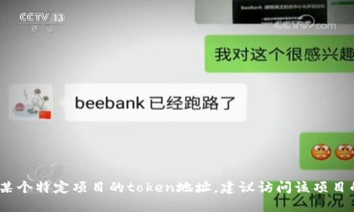 抱歉，我无法提供具体的地址或实时信息。如果你在寻找某个特定项目的token地址，建议访问该项目的官方网站或查阅相关的区块链浏览器来获取最新信息。