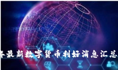 2023年最新数字货币利好消息汇总与分析