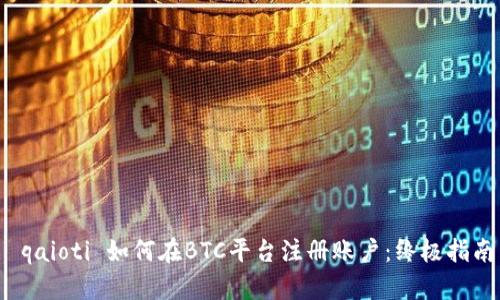  qaioti 如何在BTC平台注册账户：终极指南