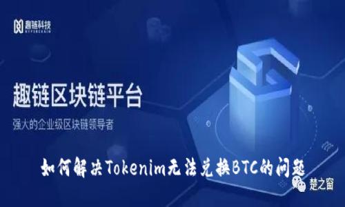 如何解决Tokenim无法兑换BTC的问题