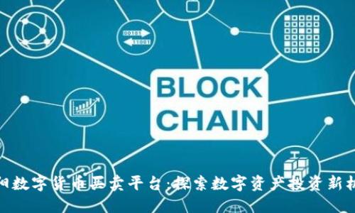 洛阳数字货币买卖平台：探索数字资产投资新机遇
