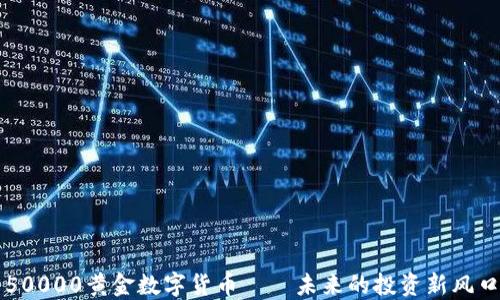 
50000黄金数字货币——未来的投资新风口